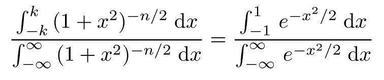 \frac{\int _{-k} ^{k} \, (1+x^2)^{-n/2} \; \mathrm{d}x}{\int _{-\infty} ^{\infty} \, (1+x^2)^{-n/2} \;\mathrm{d}x} = \frac{\int _{-1} ^{1} \, e^{-x^2/2} \; \mathrm{d}x}{\int _{-\infty} ^{\infty} \, e^{-x^2/2} \; \mathrm{d}x}